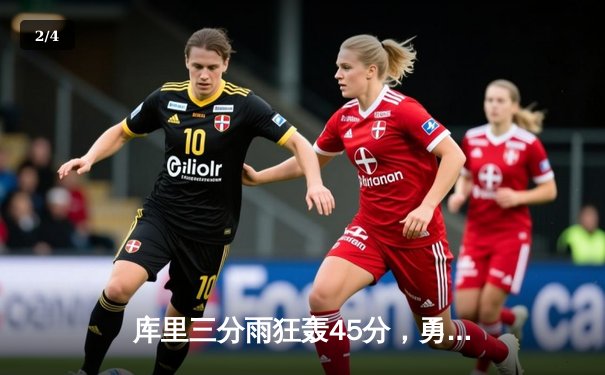 库里三分雨狂轰45分，勇士险胜篮网锁定季后赛席位 - 2