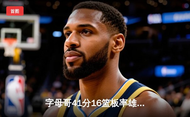 字母哥41分16篮板率雄鹿逆转凯尔特人，东部半决赛战成2-2平