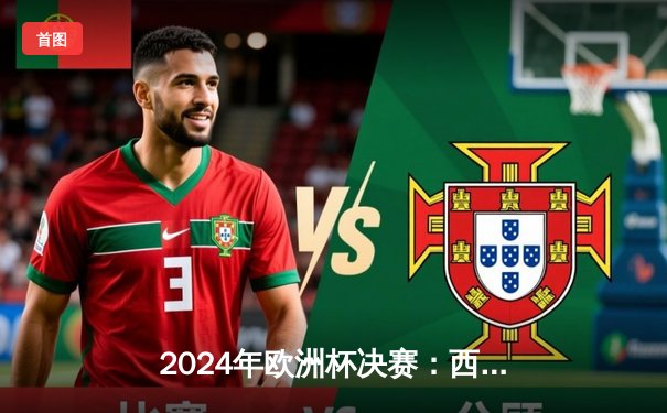 2024年欧洲杯决赛：西班牙2-1力克英格兰夺冠，亚马尔创最年轻进球纪录