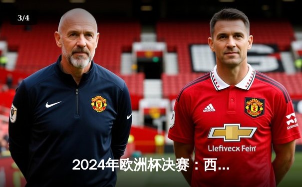 2024年欧洲杯决赛：西班牙2-1力克英格兰夺冠，亚马尔创最年轻进球纪录 - 3