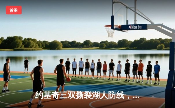 约基奇三双撕裂湖人防线，掘金季后赛再胜展现卫冕冠军底蕴