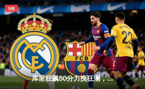 库里狂飙50分力挽狂澜，勇士加时险胜国王晋级季后赛次轮