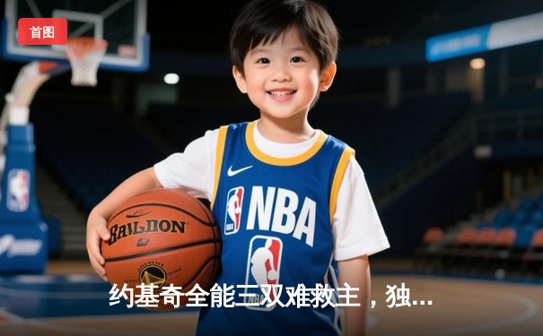 约基奇全能三双难救主，独行侠加时险胜掘金迎关键胜利