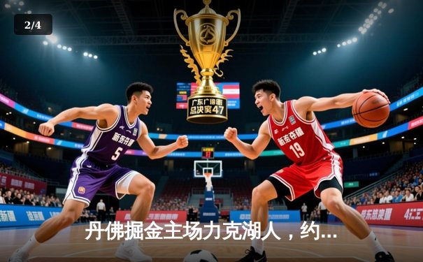 丹佛掘金主场力克湖人，约基奇全能表现锁定胜局 - 2