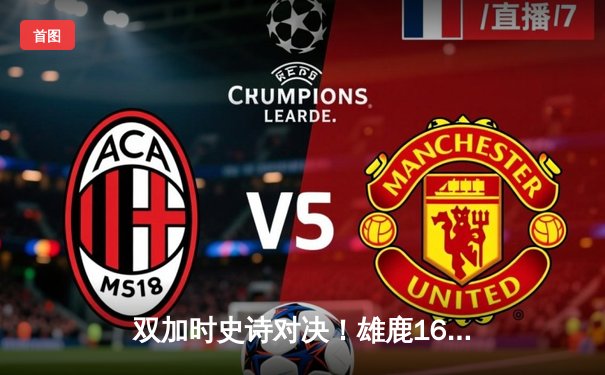 双加时史诗对决！雄鹿168-167险胜雷霆，字母哥33+18+11创历史纪录