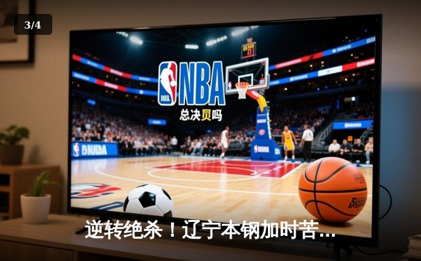 逆转绝杀！辽宁本钢加时苦战击败广东东莞大益，总决赛2-1领先 - 3